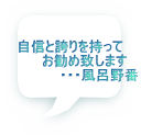 自信と誇りを持って 　　　お勧め致します 　　　　　　・・・風呂野番