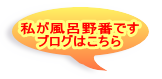 私が風呂野番です ブログはこちら